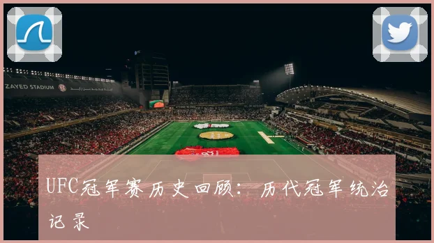 UFC冠军赛历史回顾：历代冠军统治记录