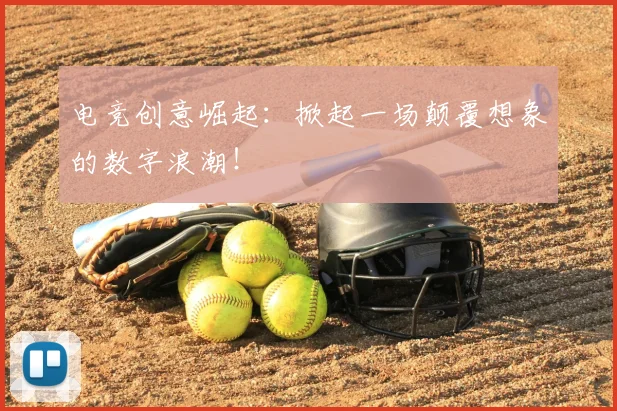 电竞创意崛起：掀起一场颠覆想象的数字浪潮！