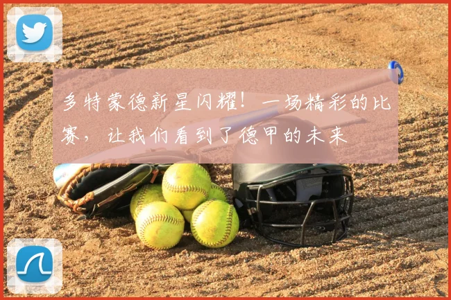 多特蒙德新星闪耀！一场精彩的比赛，让我们看到了德甲的未来