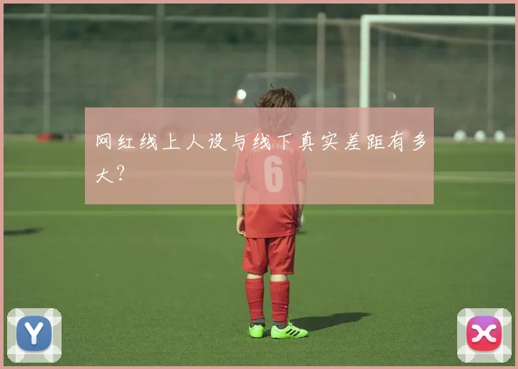 网红线上人设与线下真实差距有多大？