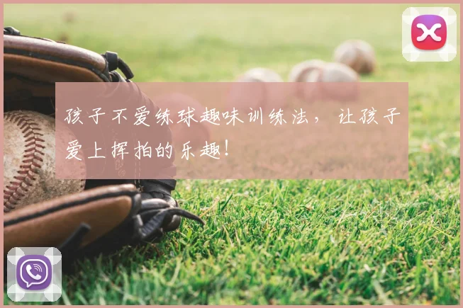 孩子不爱练球趣味训练法，让孩子爱上挥拍的乐趣！