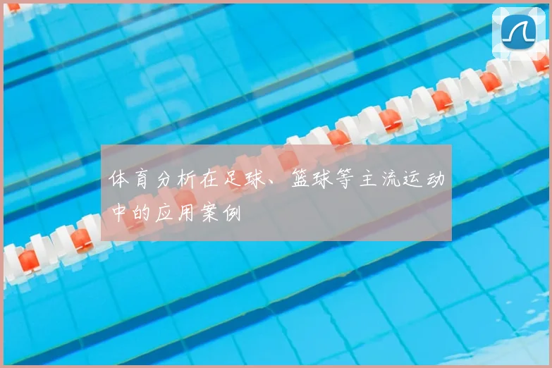 体育分析在足球、篮球等主流运动中的应用案例