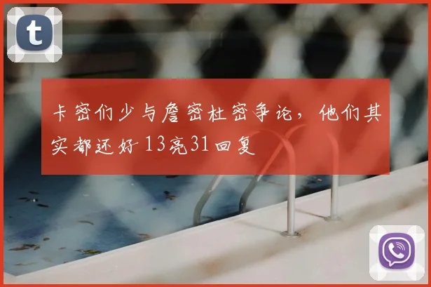 卡密们少与詹密杜密争论,他们其实都还好 13亮31回复