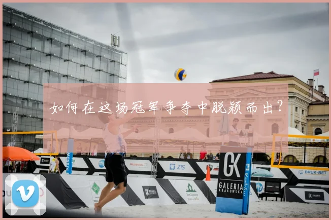 如何在这场冠军争夺中脱颖而出？