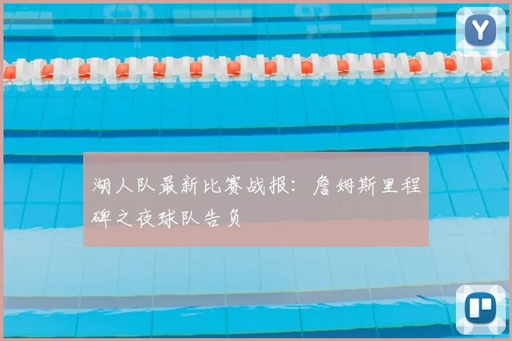 湖人队最新比赛战报：詹姆斯里程碑之夜球队告负