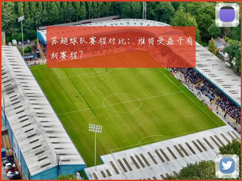 苏超球队赛程对比：谁将受益于有利赛程？