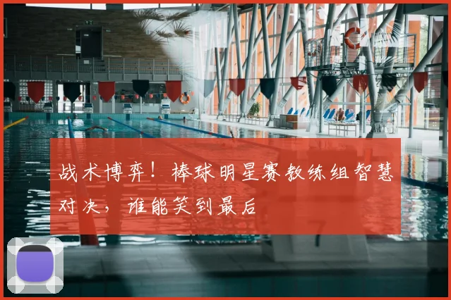 战术博弈！棒球明星赛教练组智慧对决，谁能笑到最后