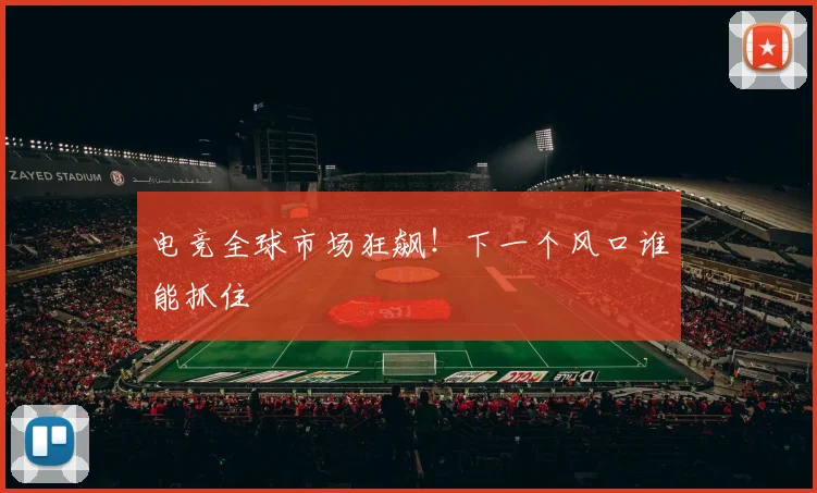 电竞全球市场狂飙！下一个风口谁能抓住