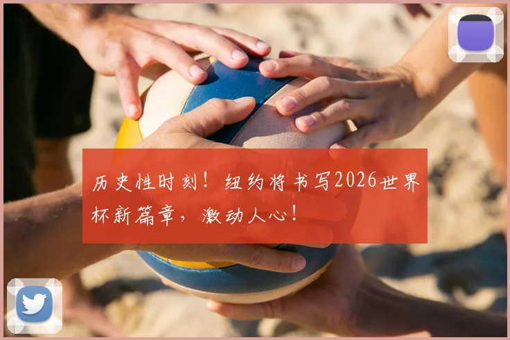 历史性时刻！纽约将书写2026世界杯新篇章，激动人心！