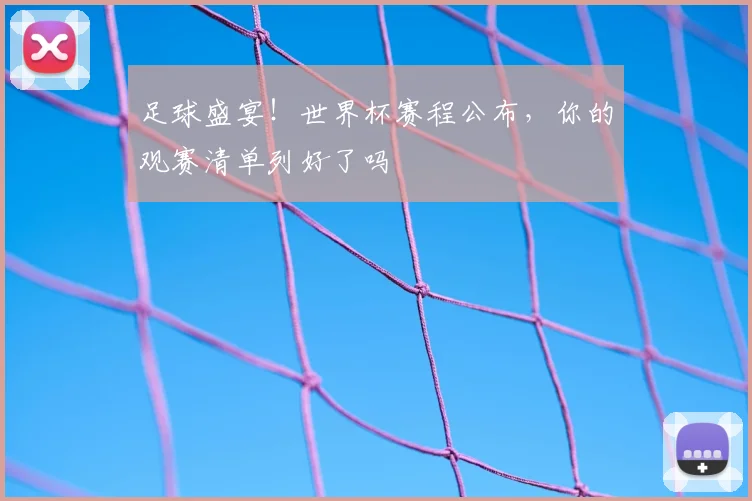 足球盛宴！世界杯赛程公布，你的观赛清单列好了吗