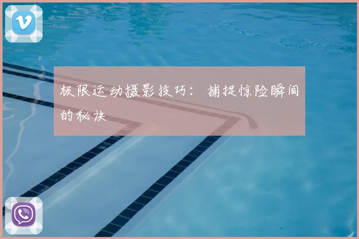 极限运动摄影技巧：捕捉惊险瞬间的秘诀