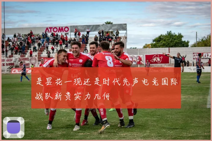 是昙花一现还是时代先声电竞国际战队新贵实力几何