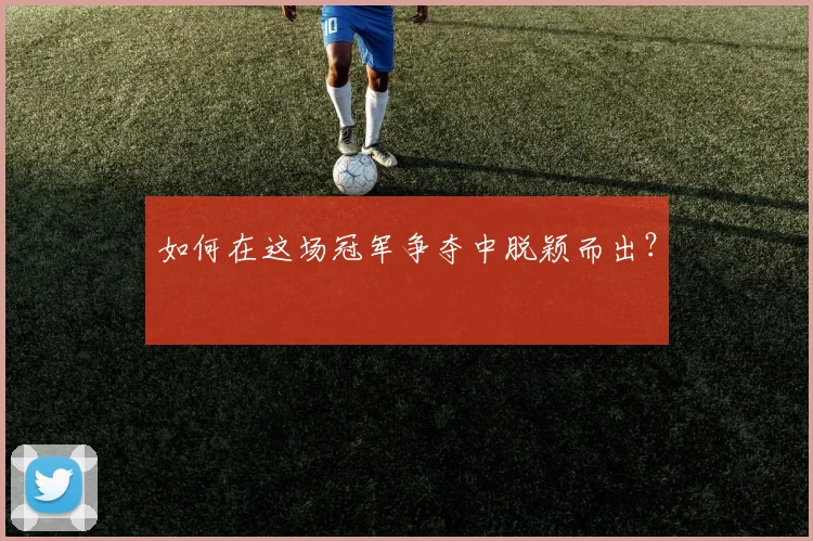 如何在这场冠军争夺中脱颖而出？